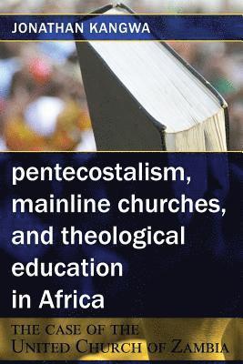 bokomslag Pentecostalism, Mainline Churches, and Theological Education in Africa: The Case of the United Church of Zambia