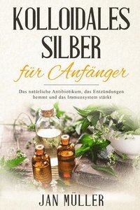 bokomslag Kolloidales Silber für Anfänger: Das natürliche Antibiotikum, das Entzündungen hemmt und das Immunsystem stärkt.