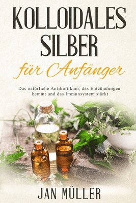 bokomslag Kolloidales Silber für Anfänger: Das natürliche Antibiotikum, das Entzündungen hemmt und das Immunsystem stärkt.