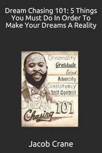 bokomslag Dream Chasing 101: 5 Things you must do in order to make your Dreams a reality