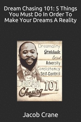 Jacob Crane - Dream Chasing 101: 5 Things you must do in order to make your Dreams a reality, Häftad