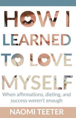 bokomslag How I Learned To Love Myself: When Affirmations, Dieting, and Success Weren't Enough