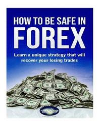 bokomslag How to be safe in Forex: Learn a unique strategy that will recover your losing trades