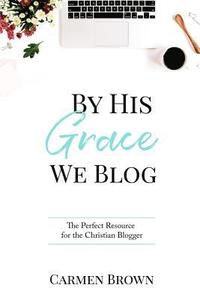 bokomslag By His Grace We Blog: The Perfect Resource for the Christian Blogger