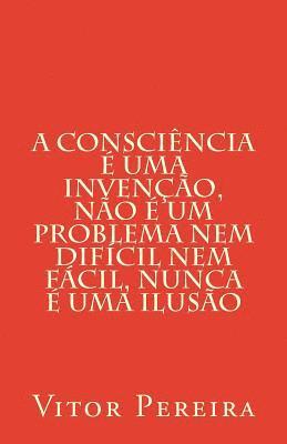 bokomslag A consciência é uma invenção, não é um problema nem difícil nem fácil, nunca é uma ilusão