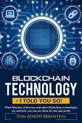 Blockchain Technology - I told you so: What Bitcoins, Ethereum and other blockchain technologies are and how you can use them for fun and profit 1