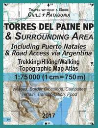 bokomslag 2017 Torres del Paine NP & Surrounding Area Including Puerto Natales & Road Access via Argentina Trekking/Hiking/Walking Topographic Map Atlas 1