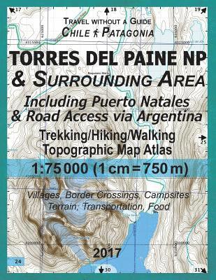 bokomslag 2017 Torres del Paine NP & Surrounding Area Including Puerto Natales & Road Access via Argentina Trekking/Hiking/Walking Topographic Map Atlas 1