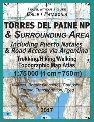 bokomslag 2017 Torres del Paine NP & Surrounding Area Including Puerto Natales & Road Access via Argentina Trekking/Hiking/Walking Topographic Map Atlas 1