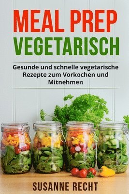 bokomslag Meal Prep Vegetarisch: Gesunde und schnelle vegetarische Rezepte zum Vorkochen und Mitnehmen.