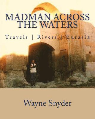 Wayne Snyder - Madman Across The Waters: Travels Rivers Eurasia, Häftad