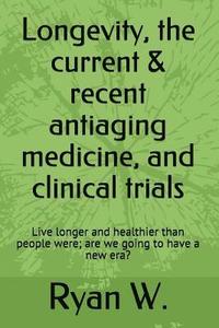 bokomslag Longevity: the current anti-aging medicine, and clinical trials: Live longer and healthier than people were; have a new era?