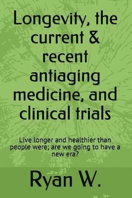 Longevity: the current anti-aging medicine, and clinical trials: Live longer and healthier than people were; have a new era? 1