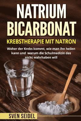 bokomslag Natriumbicarbonat: Krebstherapie Mit Natron. Woher Der Krebs Kommt, Wie Man Ihn Heilen Kann Und Warum Die Schulmedizin Das Nicht Wahrhaben Will.