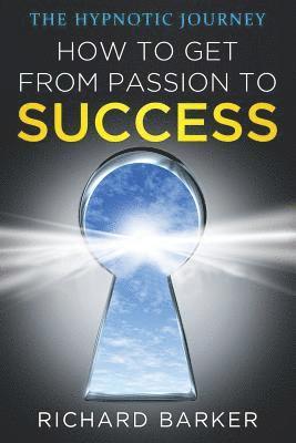 Richard Barker - How To Get From Passion To Success: the hypnotic journey, Häftad