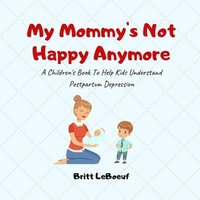 bokomslag My Mommy's Not Happy Anymore: A Children's Book To Help Kids Understand Postpartum Depression