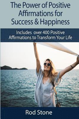 bokomslag The Power of Positive Affirmations for Success & Happiness: Includes over 400 Positive Affirmations to Transform Your Life