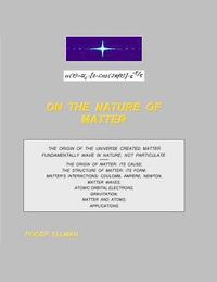 bokomslag On The Nature of Matter: The origin of the Universe created matter fundamentally wave in nature, not particulate. Treated are: the origin of ma