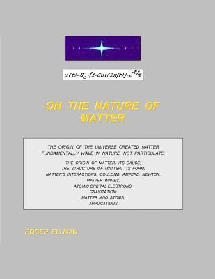 bokomslag On The Nature of Matter: The origin of the Universe created matter fundamentally wave in nature, not particulate. Treated are: the origin of ma