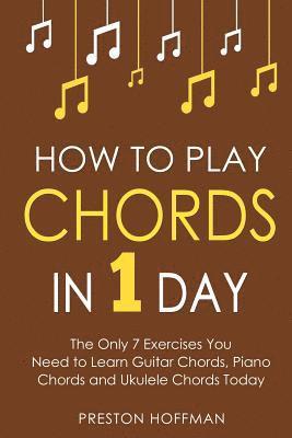 Preston Hoffman - How to Play Chords: In 1 Day - The Only 7 Exercises You Need to Learn Guitar Chords, Piano Chords and Ukulele Chords Today, Häftad