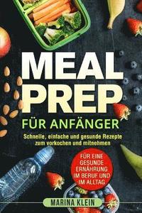 bokomslag Meal Prep für Anfänger: Schnelle, einfache und gesunde Rezepte zum vorkochen und mitnehmen. Für eine gesunde Ernährung im Beruf und im Alltag.