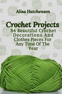 bokomslag Crochet Projects: 84 Beautiful Crochet Decorations And Clothes Pieces For Any Time Of The Year