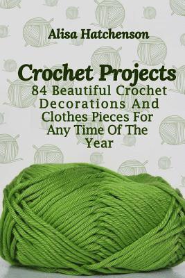Crochet Projects: 84 Beautiful Crochet Decorations And Clothes Pieces For Any Time Of The Year 1