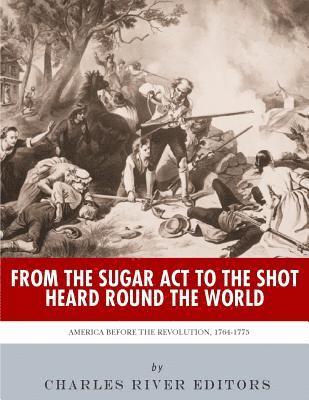 From the Sugar Act to the Shot Heard Round the World: America Before the Revolution, 1764-1775 1