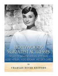 bokomslag Hollywood's 5 Greatest Actresses: The Lives of Katharine Hepburn, Bette Davis, Audrey Hepburn, Ingrid Bergman, and Greta Garbo
