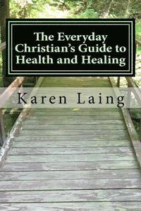 bokomslag The Everyday Christian's Guide to Health and Healing: Book Three in Everyday Christian's Guides