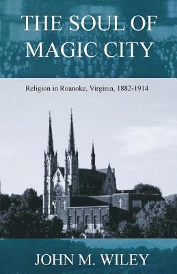 bokomslag The Soul of Magic City: Religion in Roanoke, Virginia, 1882-1914