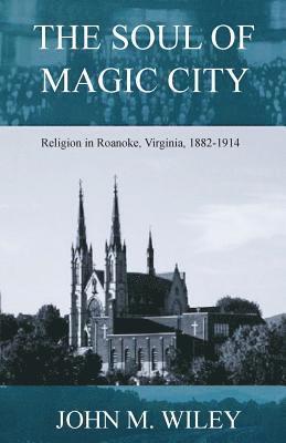 The Soul of Magic City: Religion in Roanoke, Virginia, 1882-1914