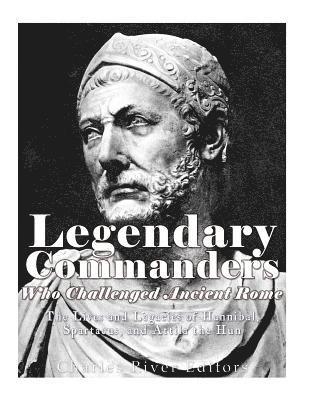 Legendary Commanders Who Challenged Ancient Rome: The Lives and Legacies of Hannibal, Spartacus, and Attila the Hun 1