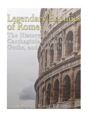 bokomslag Legendary Enemies of Rome: The History of the Carthaginians, Parthians, Goths, and Vandals