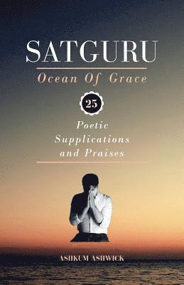 Satguru Ocean Of Grace: 25 Poetic Supplications and Praises 1