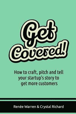 Get Covered!: How to craft, pitch and tell your startups story to get more customers 1