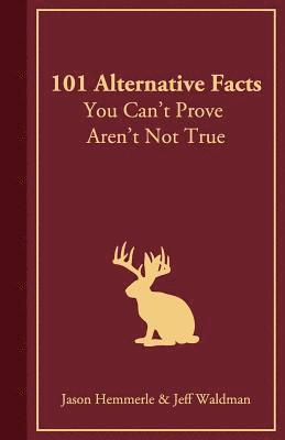 Jason Hemmerle, Jeff Waldman - 101 Alternative Facts You Can't Prove Aren't Not True, Häftad