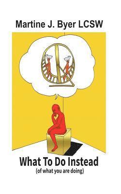 Martine J. Byer Lcsw - WHAT TO DO INSTEAD ( of what you are doing), Häftad