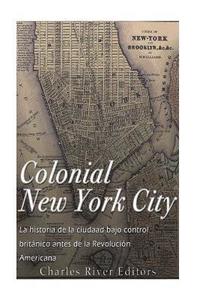 bokomslag Colonial New York City: La historia de la ciudad bajo control británico antes de la Revolución Americana
