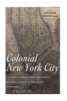 Colonial New York City: La historia de la ciudad bajo control británico antes de la Revolución Americana 1