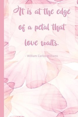 It is at the edge of a petal that love waits. 1