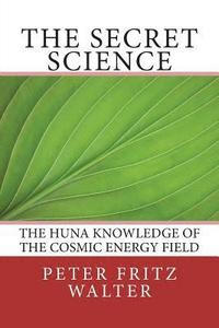 bokomslag The Secret Science: The Huna Knowledge of the Cosmic Energy Field