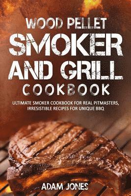 bokomslag Wood Pellet Smoker and Grill Cookbook: Ultimate Smoker Cookbook for Real Pitmasters, Irresistible Recipes for Unique BBQ