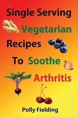 bokomslag Single Serving Vegetarian Recipes To Soothe Arthritis