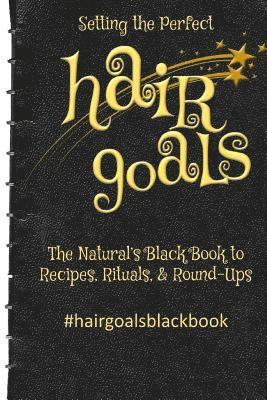 Setting the Perfect Hair Goals: The Natural's Black Book to Recipies, Rituals, & Round-Ups