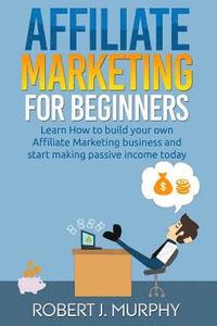 bokomslag Affiliate Marketing: Learn How to Build Your Own Affiliate Marketing Business and Start Making Passive Income Today