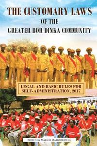 bokomslag The Customary Laws of the Greater Bor Dinka Community: Legal and Basic Rules for Self-Administration, 2017