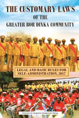 The Customary Laws of the Greater Bor Dinka Community: Legal and Basic Rules for Self-Administration, 2017 1