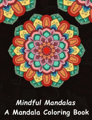 Mindful Mandalas: A Mandala Coloring Book: A Unique Antistress Coloring Gift for Men, Women, Teenagers & Seniors with Relaxing Mandala P