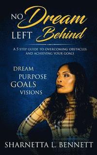 bokomslag No Dream Left Behind: A 5 Step Guide to Overcoming Obstacles and Achieving your Goals